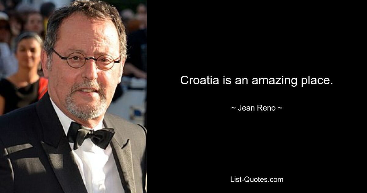 Croatia is an amazing place. — © Jean Reno