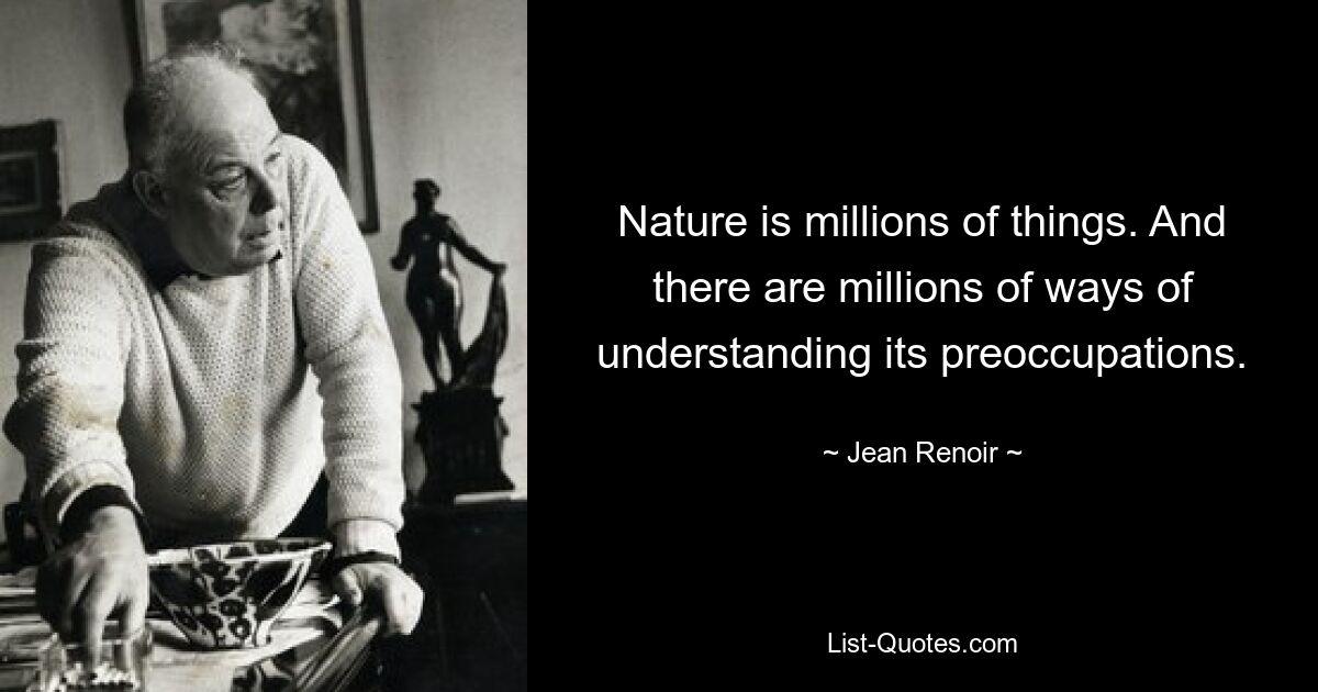 Nature is millions of things. And there are millions of ways of understanding its preoccupations. — © Jean Renoir