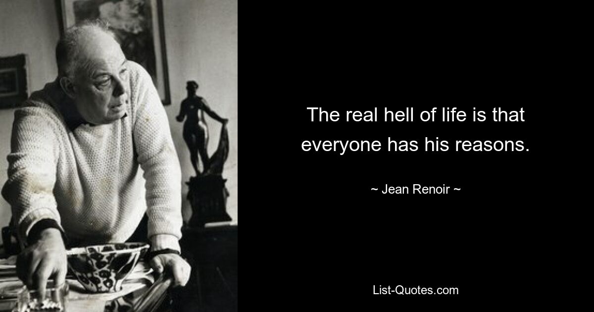 The real hell of life is that everyone has his reasons. — © Jean Renoir