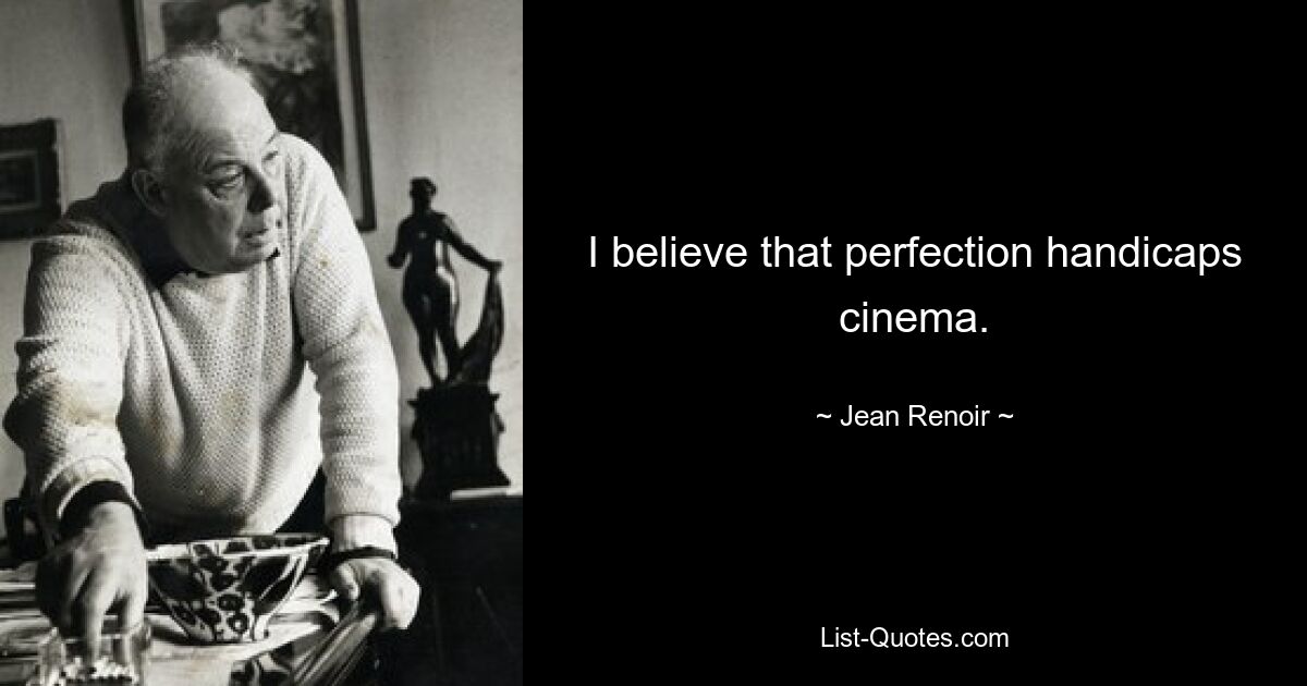 I believe that perfection handicaps cinema. — © Jean Renoir