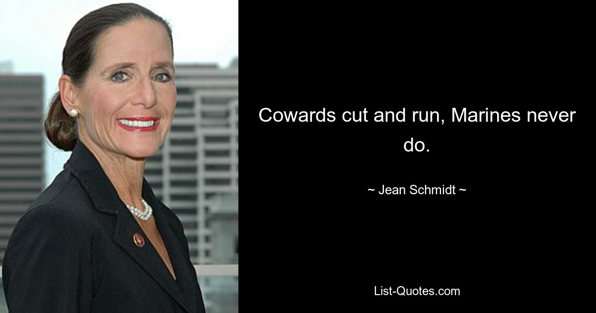 Cowards cut and run, Marines never do. — © Jean Schmidt