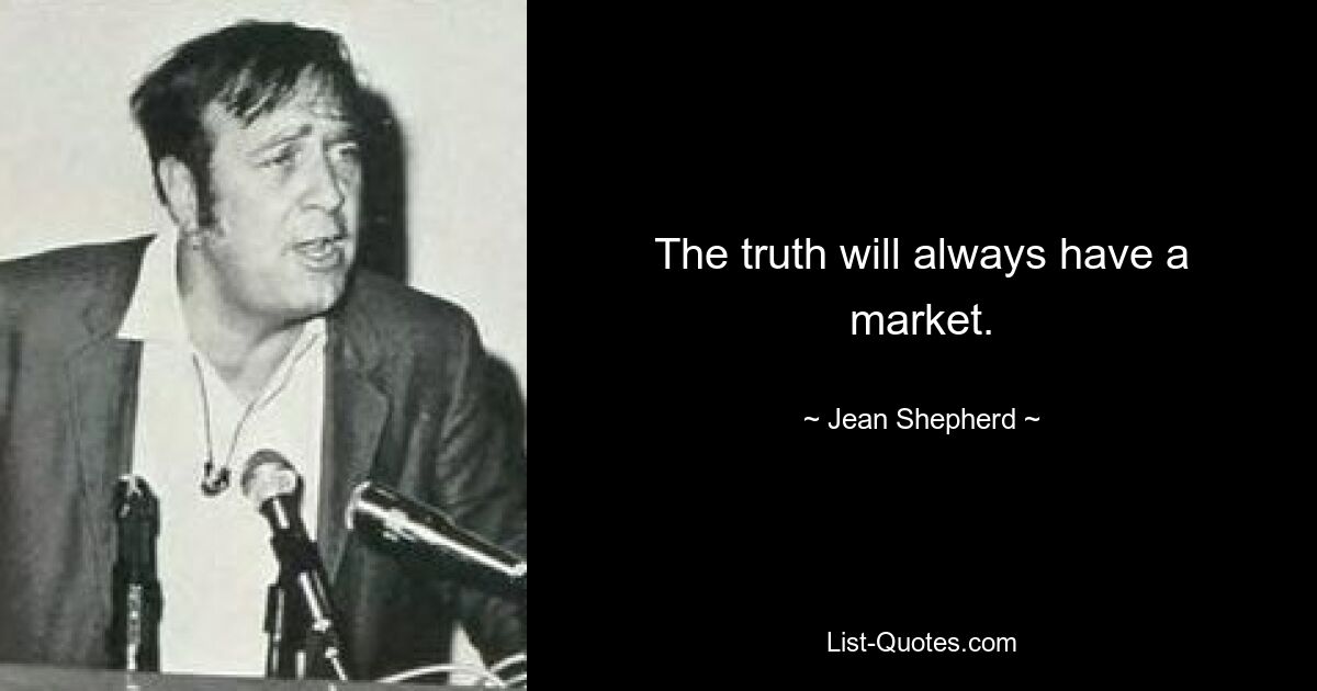 The truth will always have a market. — © Jean Shepherd