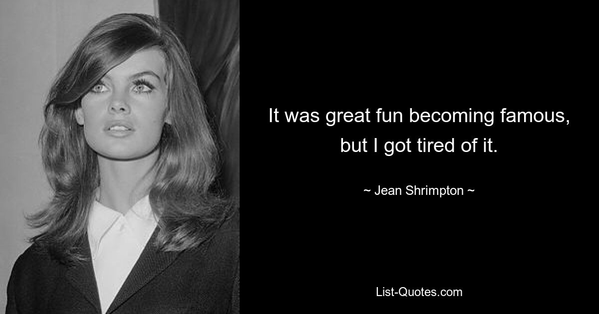 It was great fun becoming famous, but I got tired of it. — © Jean Shrimpton