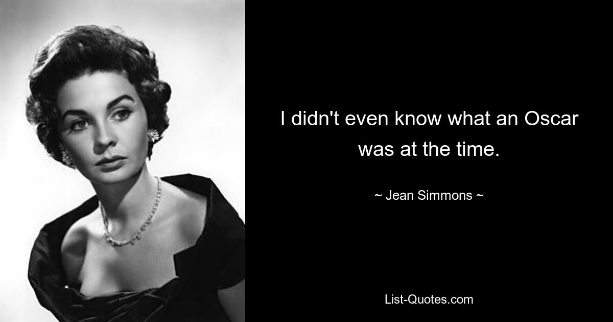 I didn't even know what an Oscar was at the time. — © Jean Simmons