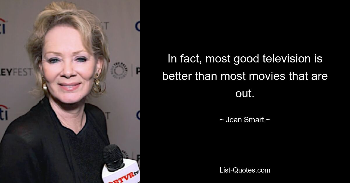 In fact, most good television is better than most movies that are out. — © Jean Smart