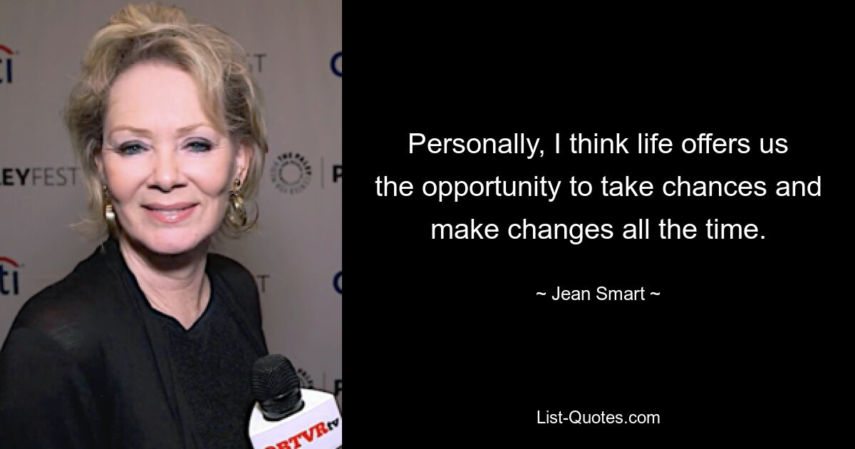 Personally, I think life offers us the opportunity to take chances and make changes all the time. — © Jean Smart