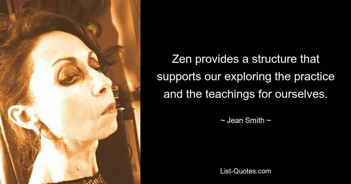 Zen provides a structure that supports our exploring the practice and the teachings for ourselves. — © Jean Smith