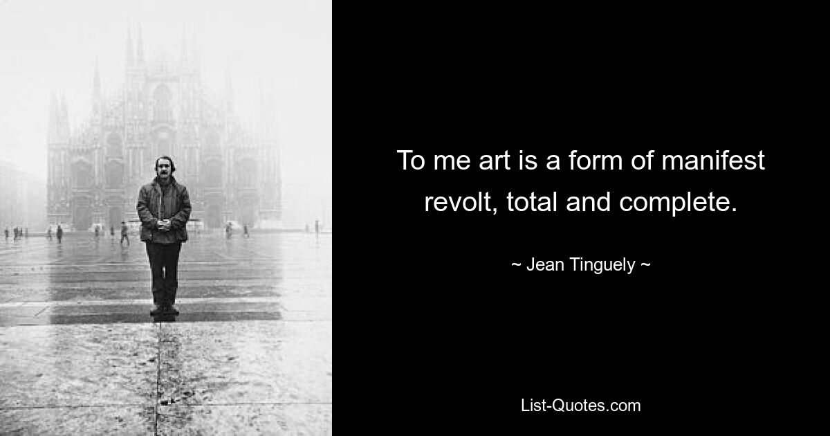 To me art is a form of manifest revolt, total and complete. — © Jean Tinguely