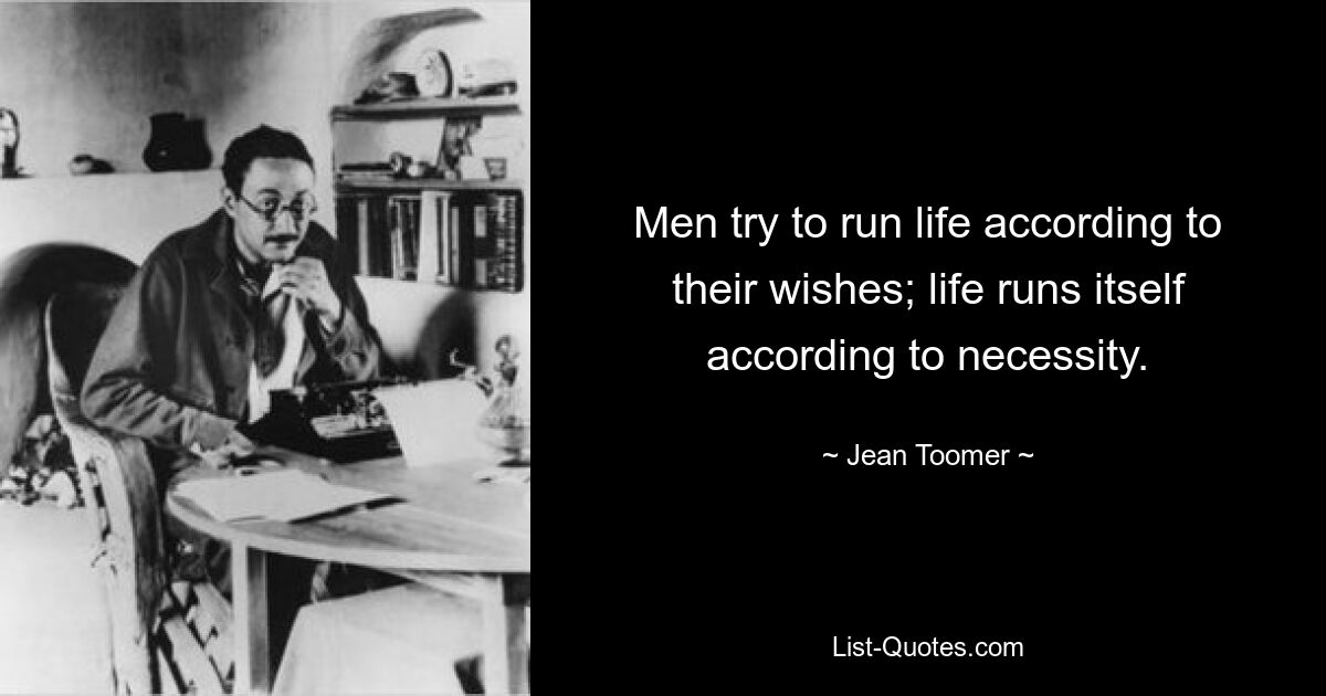 Men try to run life according to their wishes; life runs itself according to necessity. — © Jean Toomer