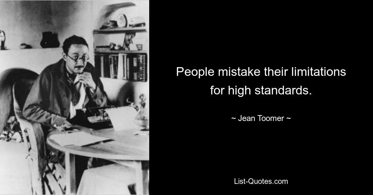 People mistake their limitations for high standards. — © Jean Toomer