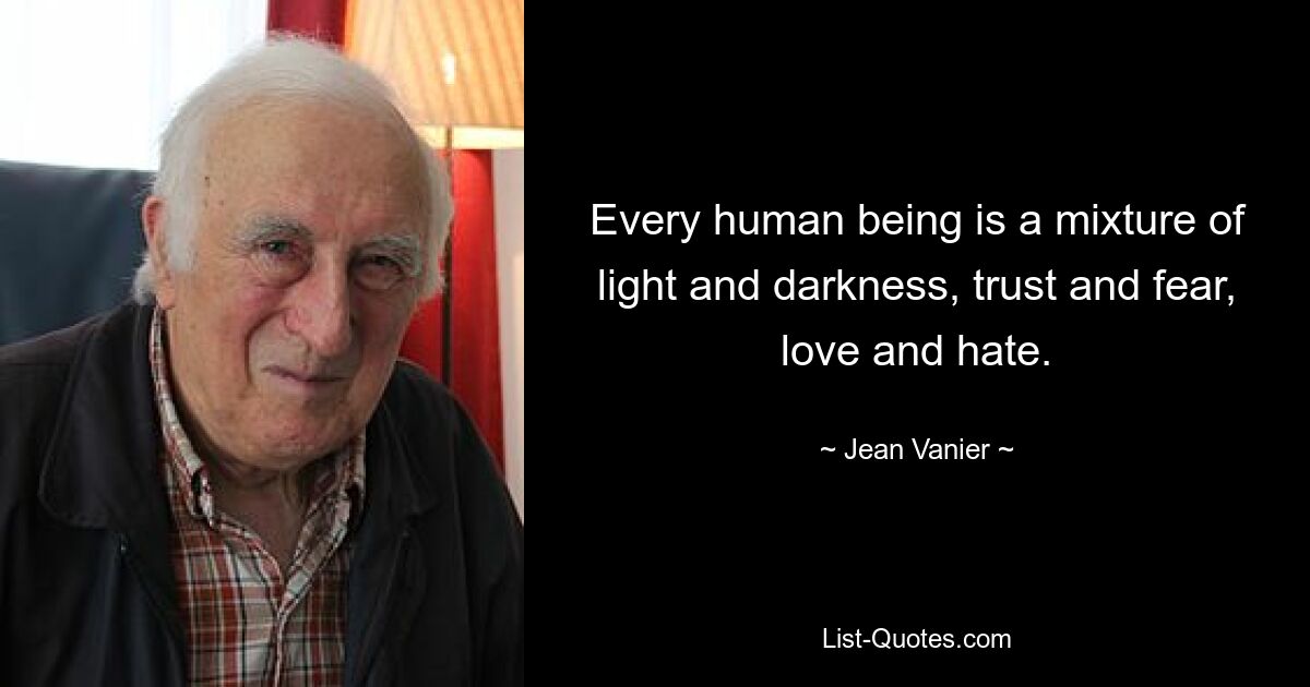 Every human being is a mixture of light and darkness, trust and fear, love and hate. — © Jean Vanier