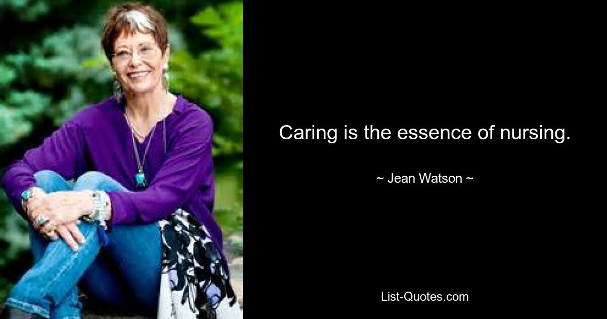 Caring is the essence of nursing. — © Jean Watson