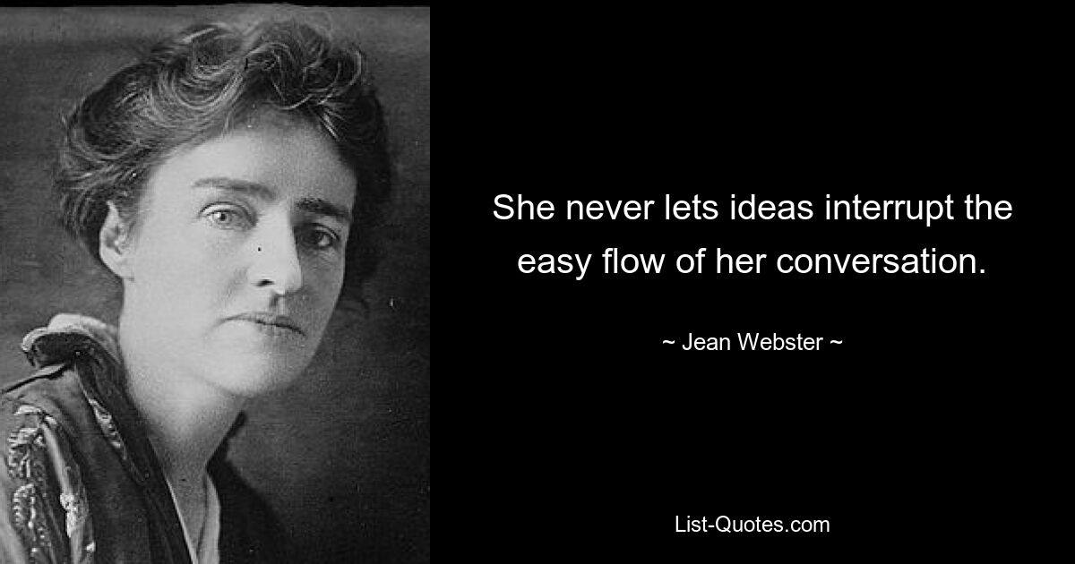 She never lets ideas interrupt the easy flow of her conversation. — © Jean Webster