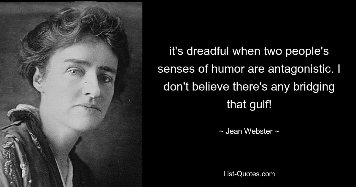 it's dreadful when two people's senses of humor are antagonistic. I don't believe there's any bridging that gulf! — © Jean Webster