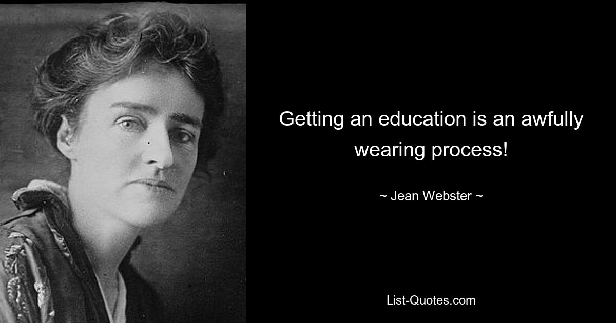 Getting an education is an awfully wearing process! — © Jean Webster