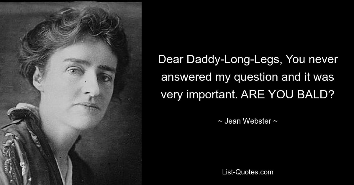 Dear Daddy-Long-Legs, You never answered my question and it was very important. ARE YOU BALD? — © Jean Webster