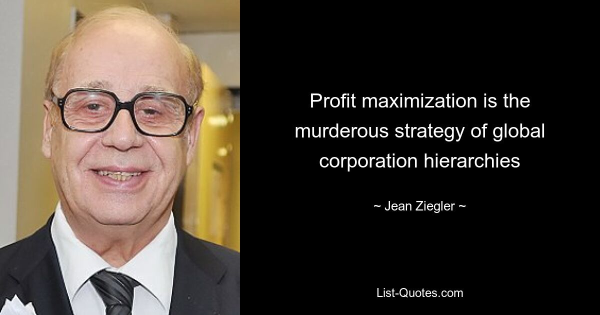 Profit maximization is the murderous strategy of global corporation hierarchies — © Jean Ziegler