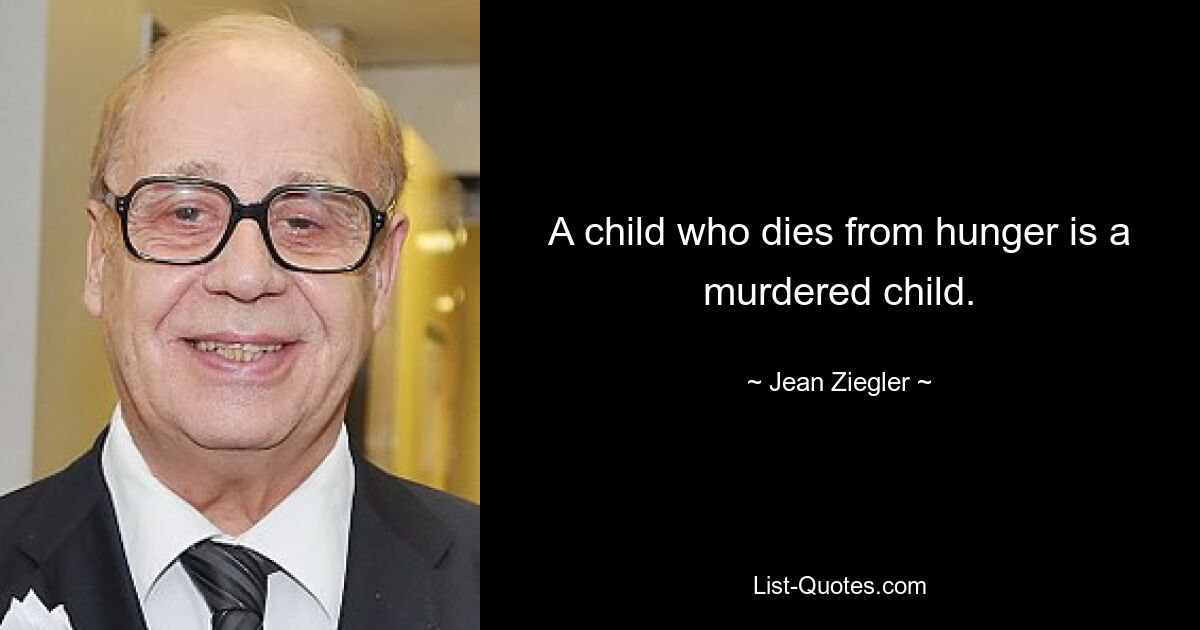 A child who dies from hunger is a murdered child. — © Jean Ziegler