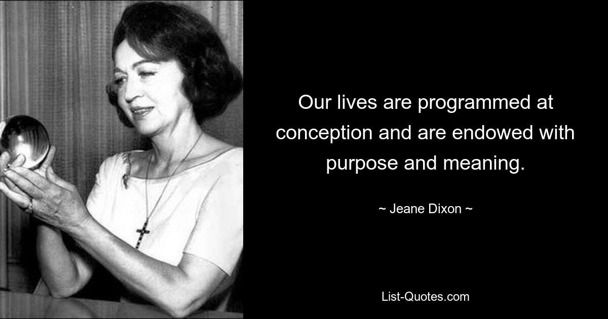 Our lives are programmed at conception and are endowed with purpose and meaning. — © Jeane Dixon