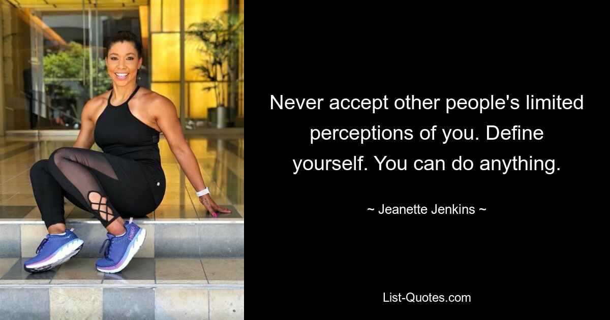 Never accept other people's limited perceptions of you. Define yourself. You can do anything. — © Jeanette Jenkins