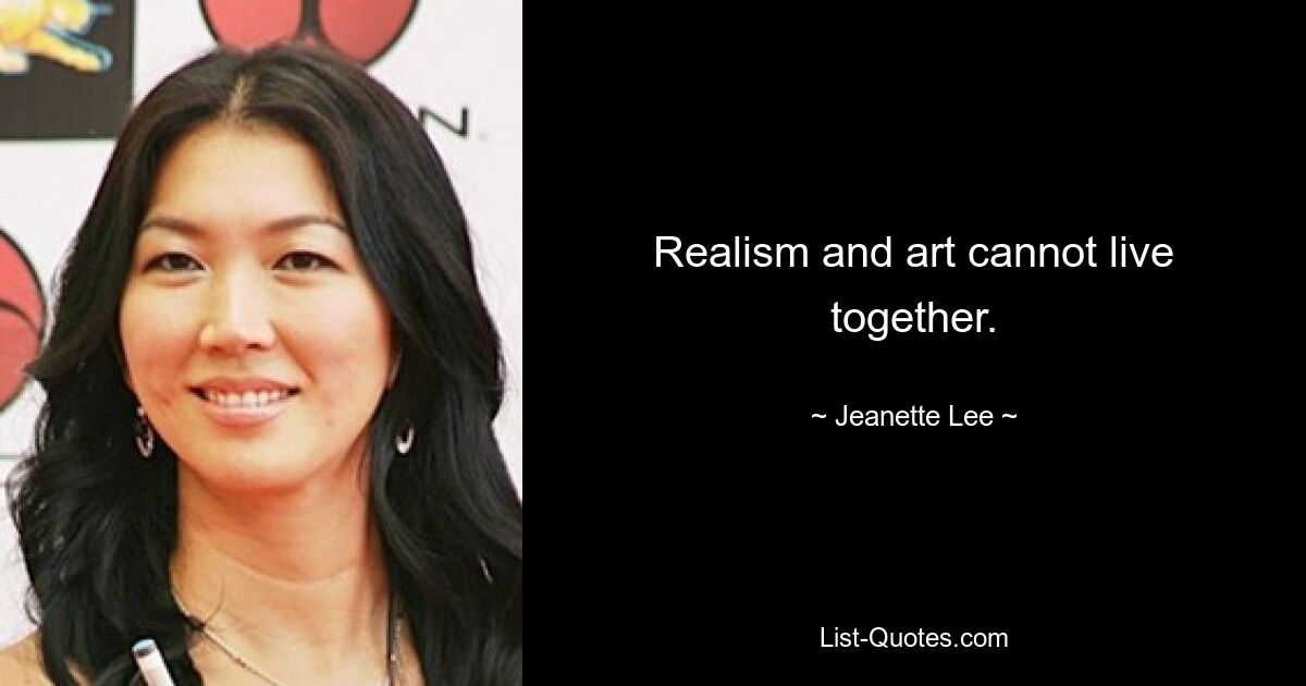 Realism and art cannot live together. — © Jeanette Lee