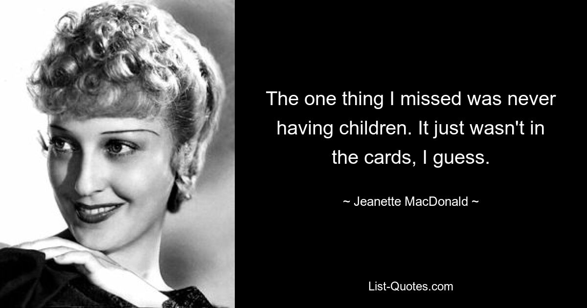 The one thing I missed was never having children. It just wasn't in the cards, I guess. — © Jeanette MacDonald