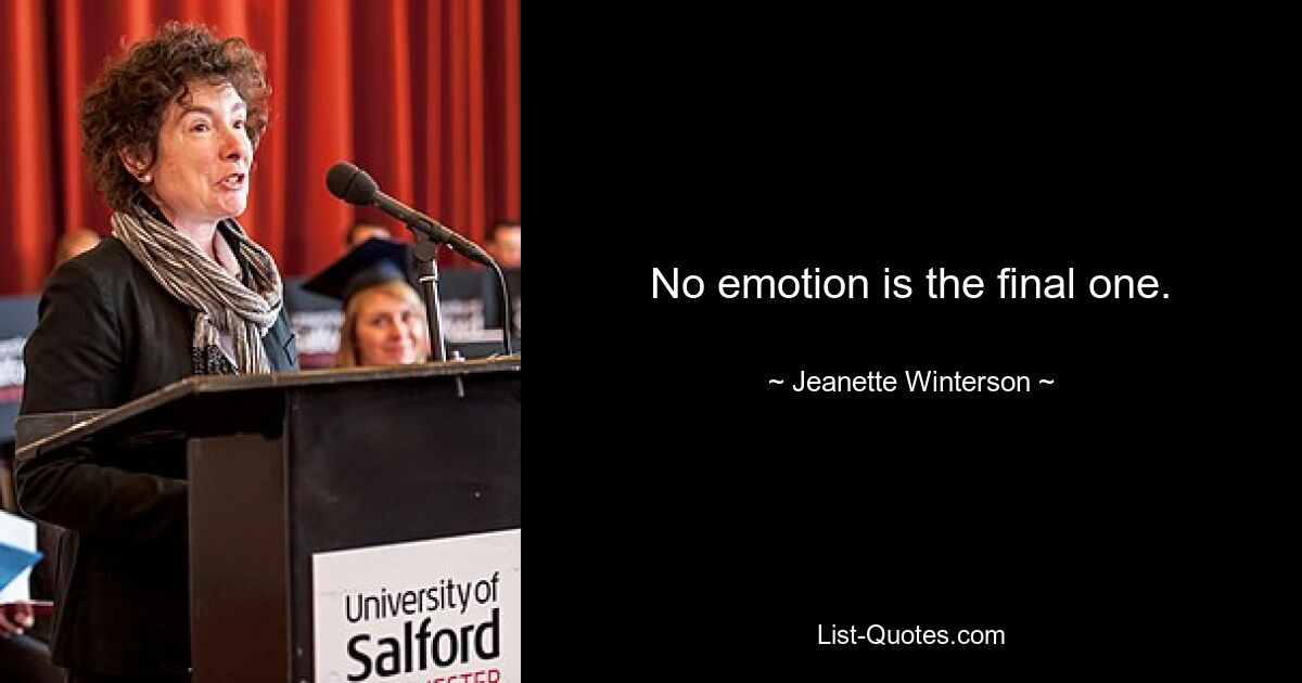 No emotion is the final one. — © Jeanette Winterson