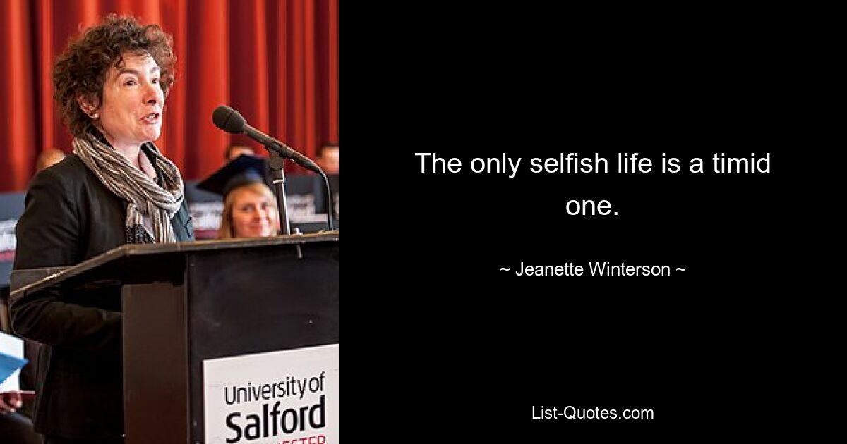 The only selfish life is a timid one. — © Jeanette Winterson