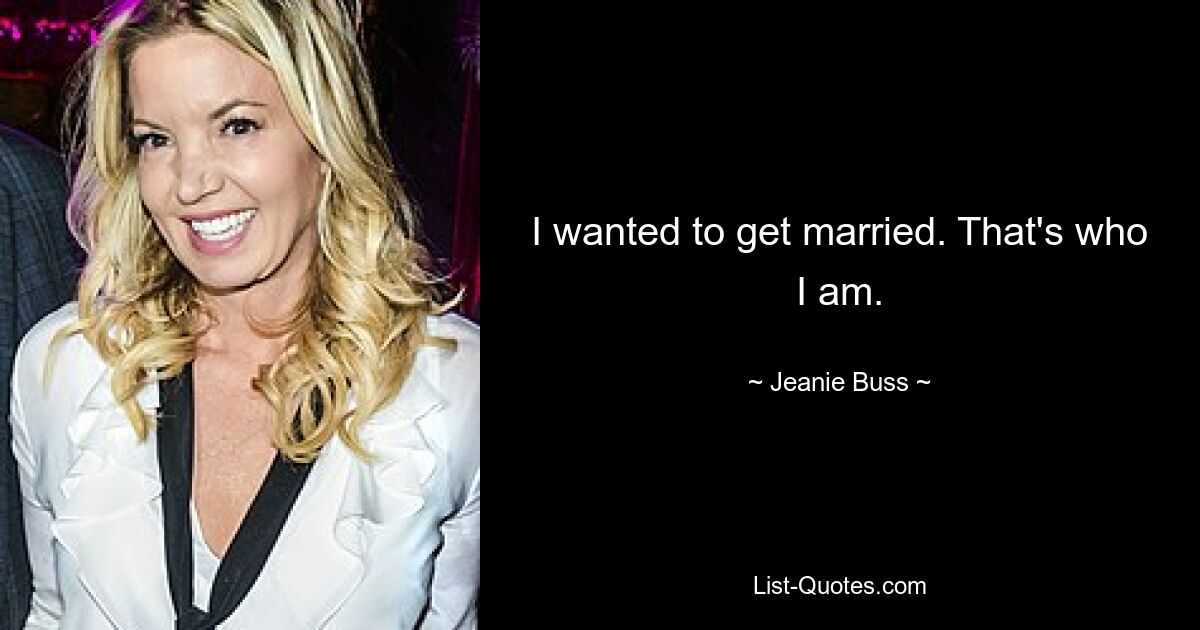 I wanted to get married. That's who I am. — © Jeanie Buss