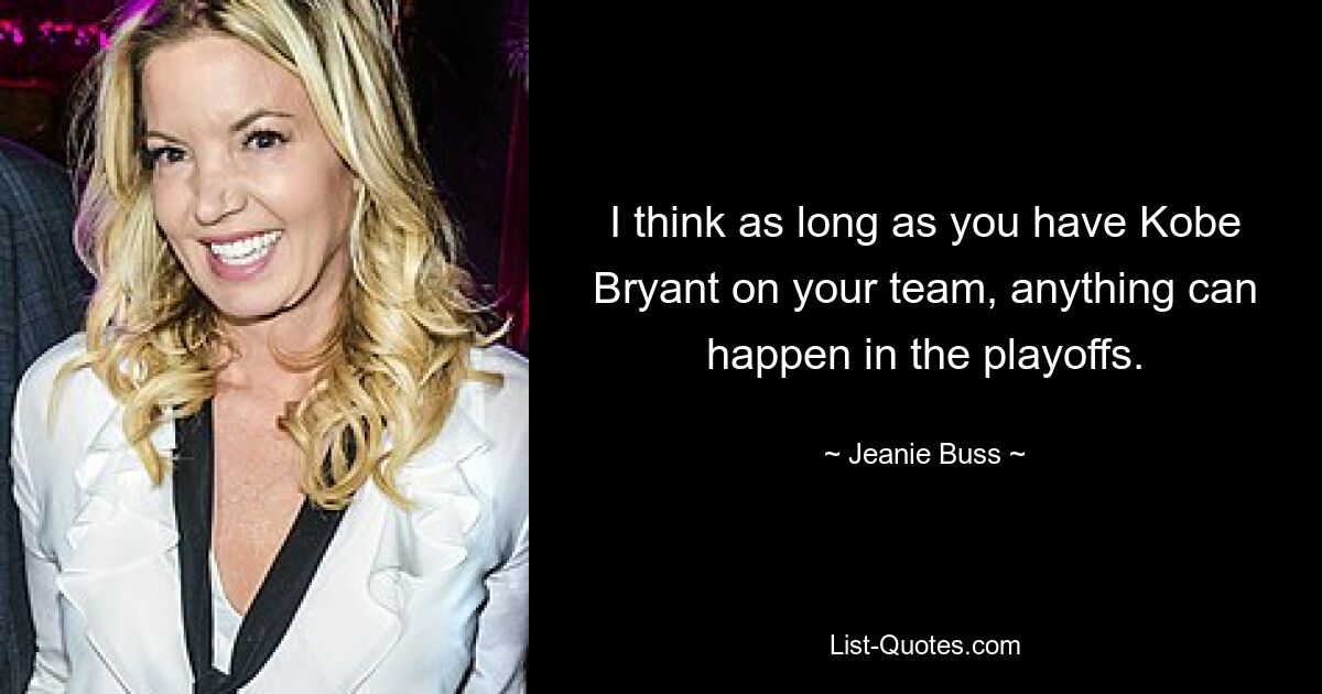 I think as long as you have Kobe Bryant on your team, anything can happen in the playoffs. — © Jeanie Buss