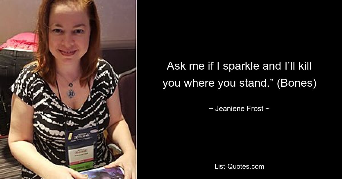 Ask me if I sparkle and I’ll kill you where you stand.” (Bones) — © Jeaniene Frost