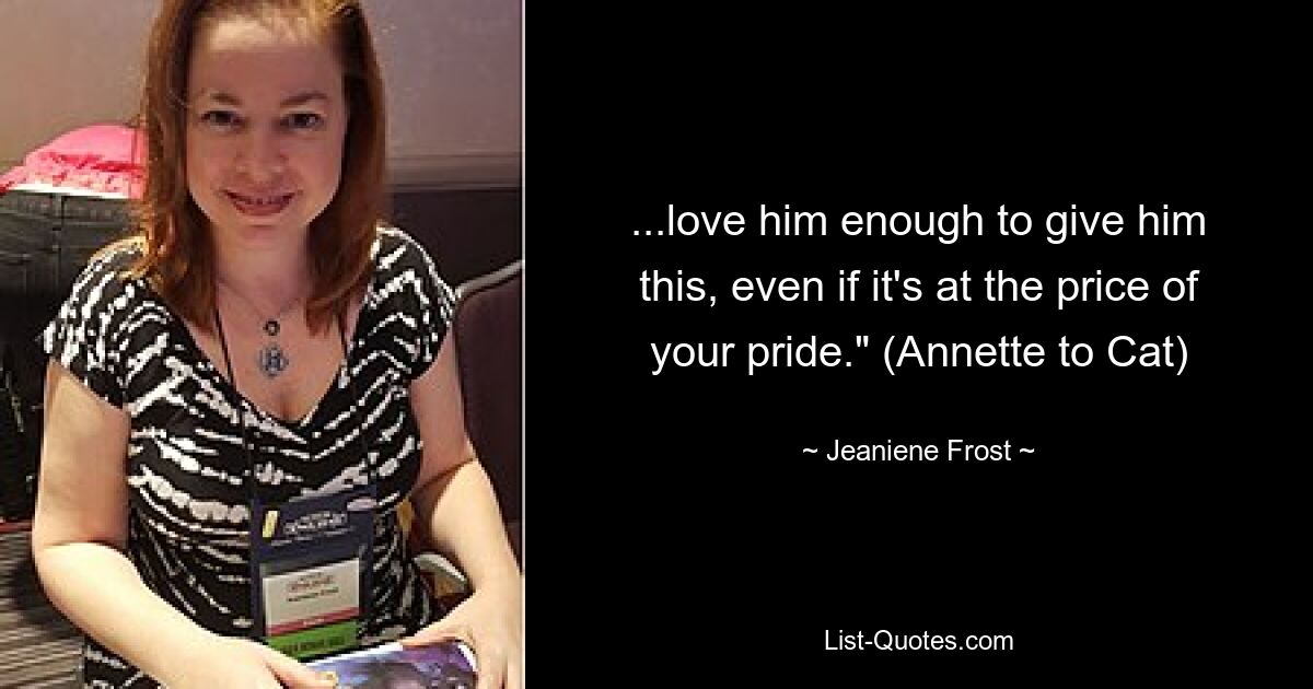 ...love him enough to give him this, even if it's at the price of your pride." (Annette to Cat) — © Jeaniene Frost