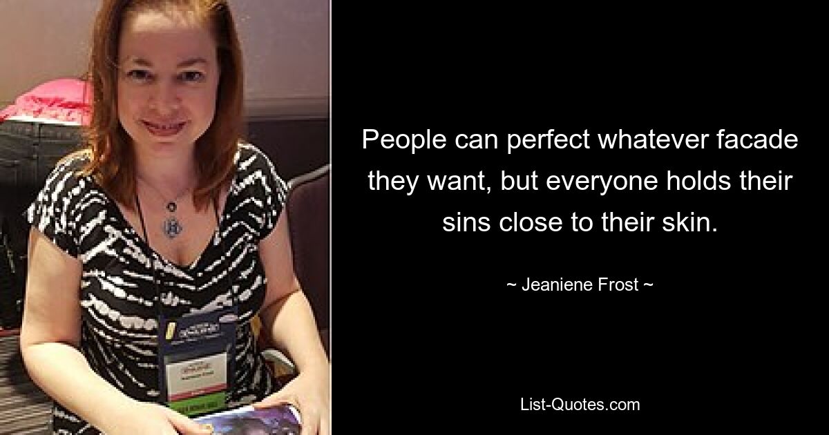 People can perfect whatever facade they want, but everyone holds their sins close to their skin. — © Jeaniene Frost