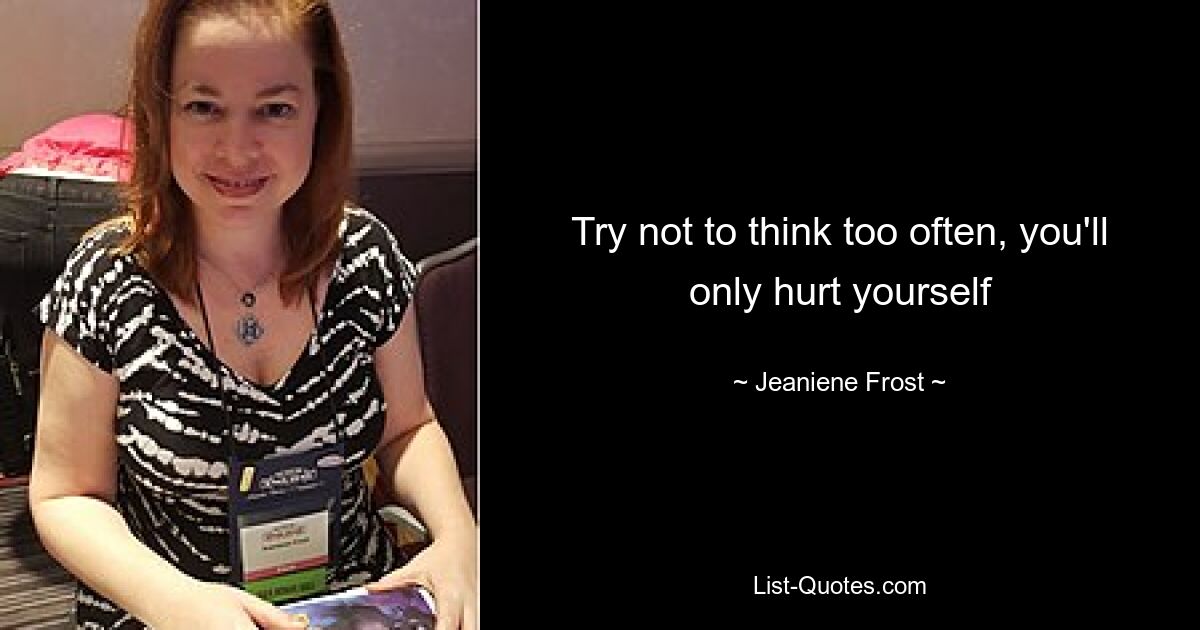 Try not to think too often, you'll only hurt yourself — © Jeaniene Frost