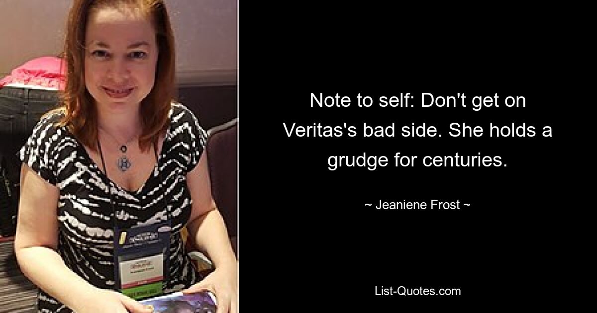 Note to self: Don't get on Veritas's bad side. She holds a grudge for centuries. — © Jeaniene Frost