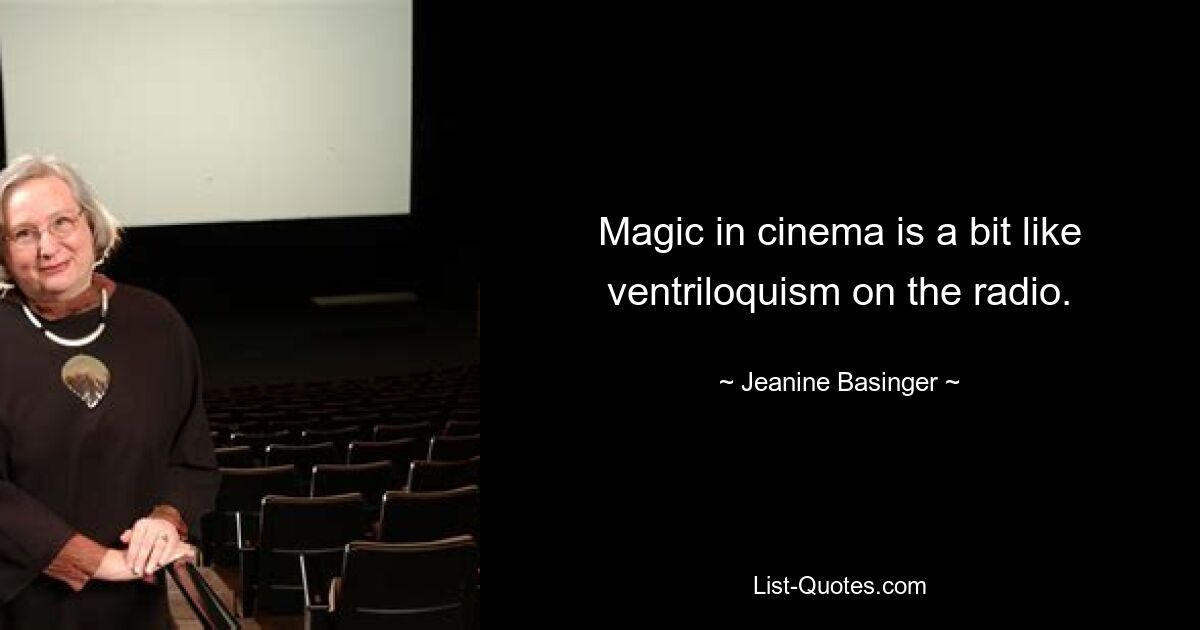 Magic in cinema is a bit like ventriloquism on the radio. — © Jeanine Basinger