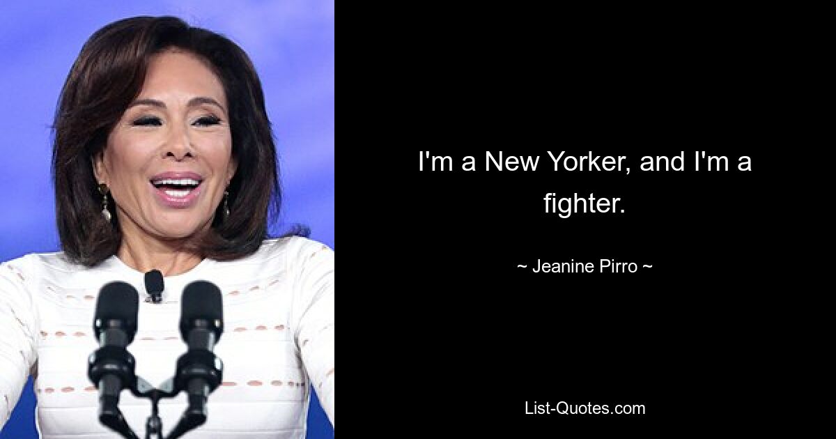 I'm a New Yorker, and I'm a fighter. — © Jeanine Pirro