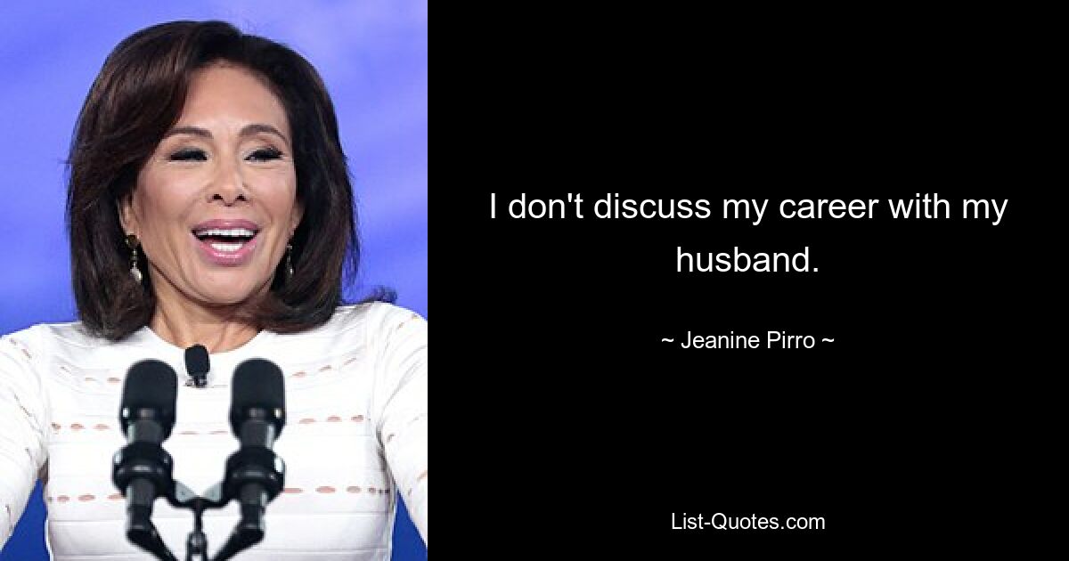 I don't discuss my career with my husband. — © Jeanine Pirro