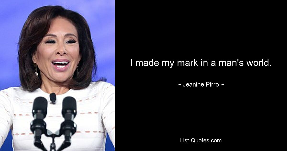 I made my mark in a man's world. — © Jeanine Pirro