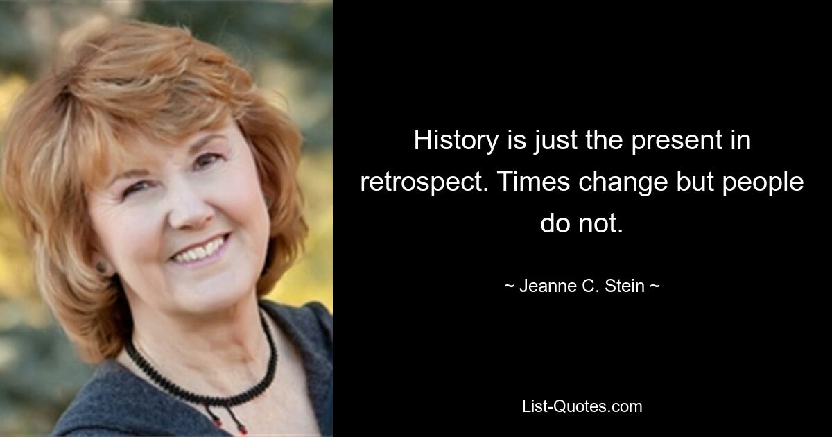 History is just the present in retrospect. Times change but people do not. — © Jeanne C. Stein