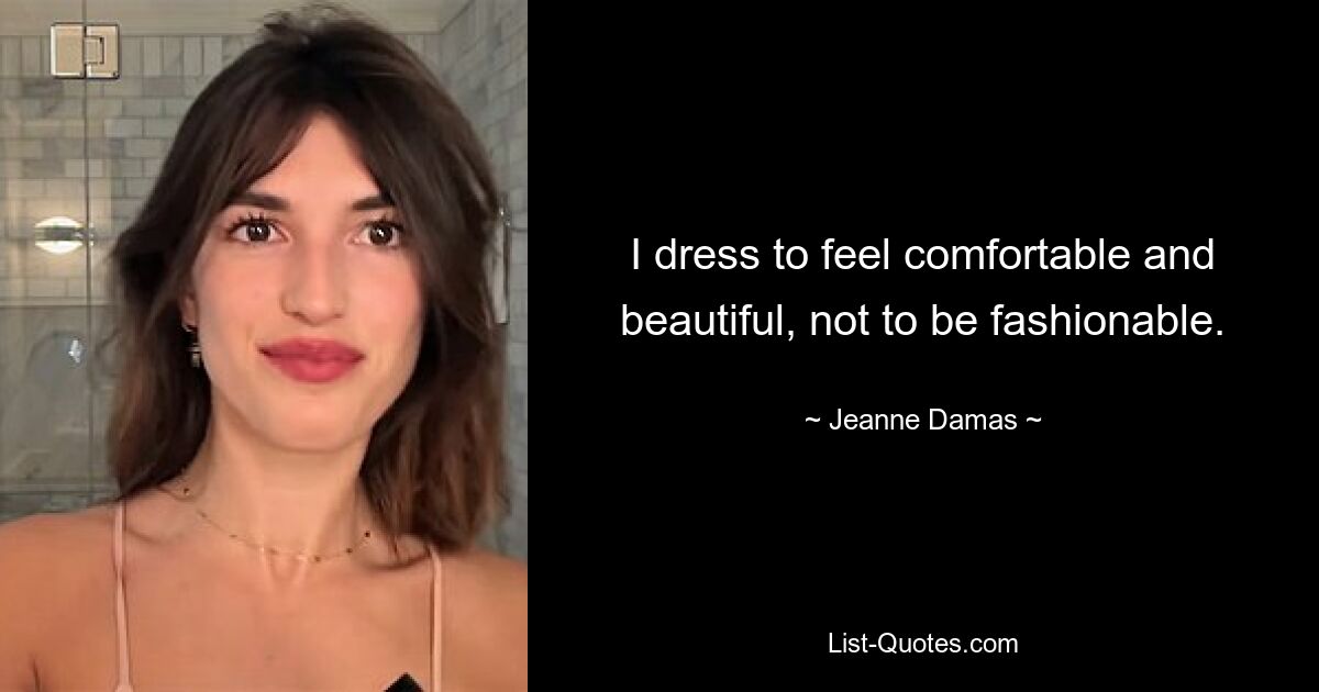 I dress to feel comfortable and beautiful, not to be fashionable. — © Jeanne Damas