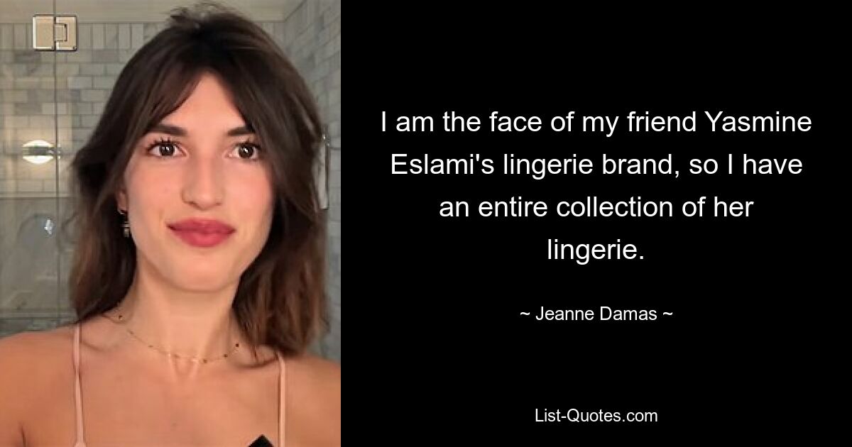 I am the face of my friend Yasmine Eslami's lingerie brand, so I have an entire collection of her lingerie. — © Jeanne Damas