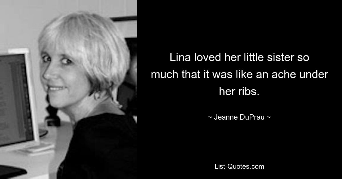 Lina loved her little sister so much that it was like an ache under her ribs. — © Jeanne DuPrau