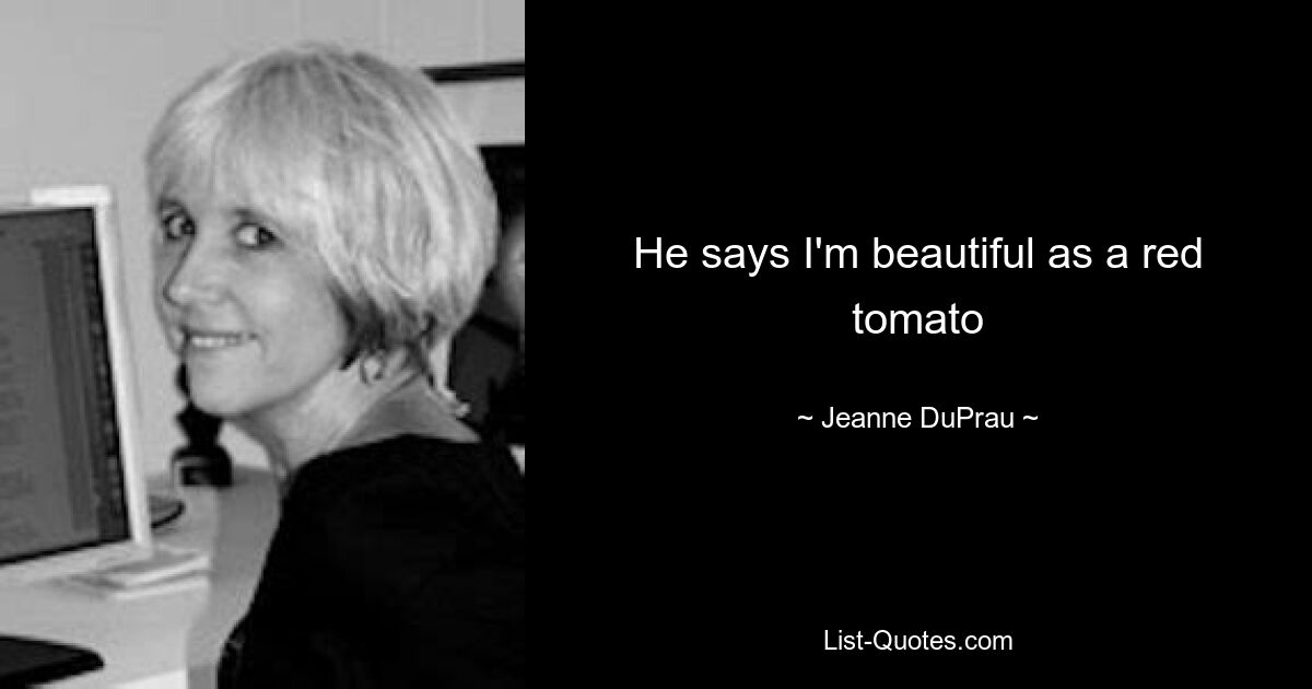 He says I'm beautiful as a red tomato — © Jeanne DuPrau