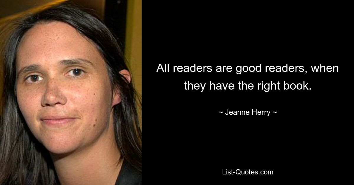 All readers are good readers, when they have the right book. — © Jeanne Herry