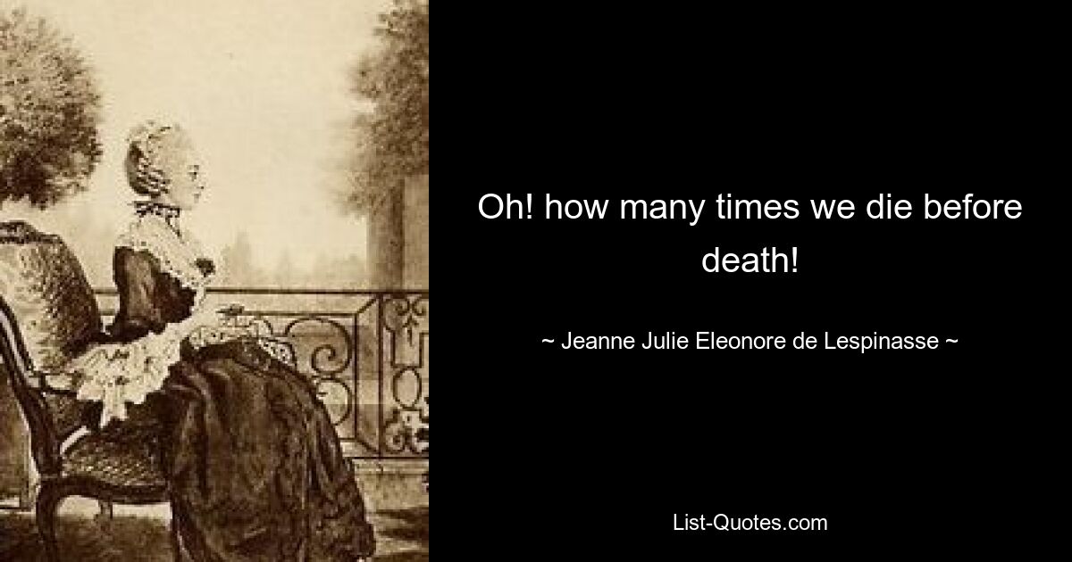 Oh! how many times we die before death! — © Jeanne Julie Eleonore de Lespinasse