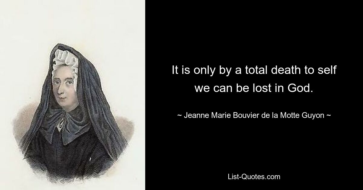 It is only by a total death to self we can be lost in God. — © Jeanne Marie Bouvier de la Motte Guyon