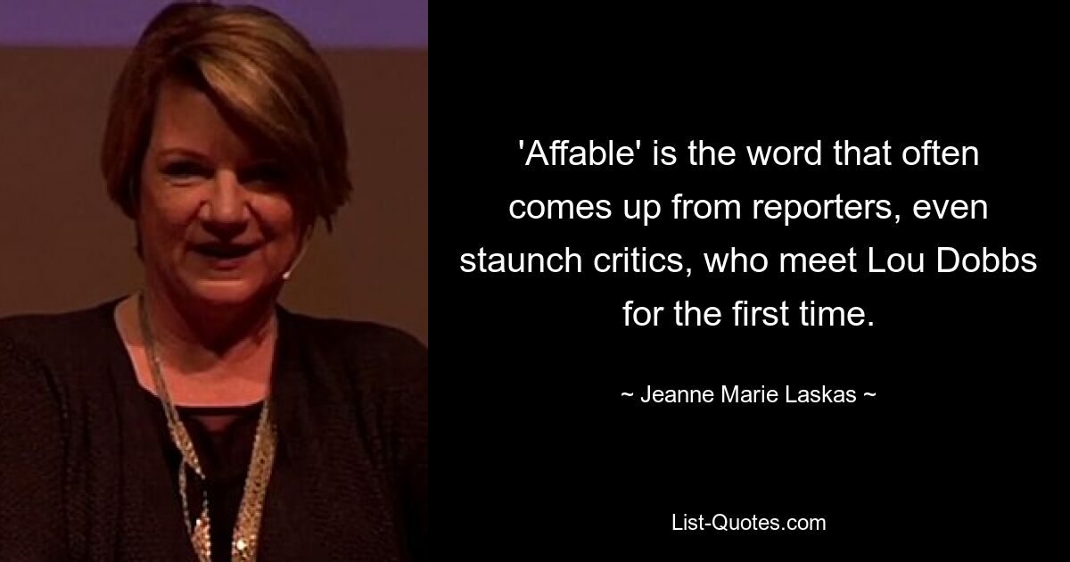 'Affable' is the word that often comes up from reporters, even staunch critics, who meet Lou Dobbs for the first time. — © Jeanne Marie Laskas