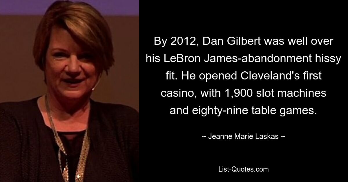 By 2012, Dan Gilbert was well over his LeBron James-abandonment hissy fit. He opened Cleveland's first casino, with 1,900 slot machines and eighty-nine table games. — © Jeanne Marie Laskas