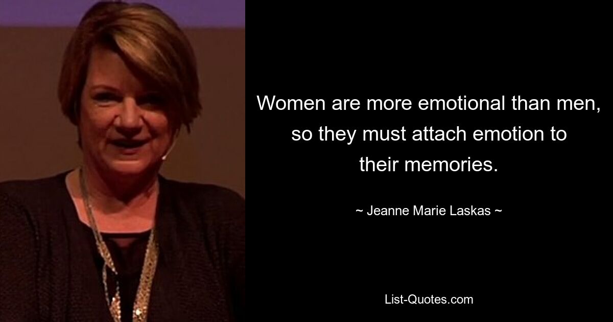 Women are more emotional than men, so they must attach emotion to their memories. — © Jeanne Marie Laskas